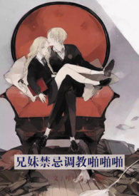 兄妹禁忌调教啪啪啪(随喜标注篇章H)